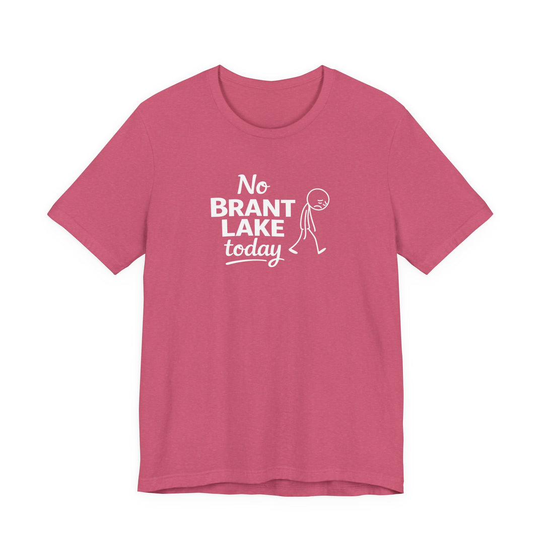 No Brant Lake Today Unisex T-Shirt