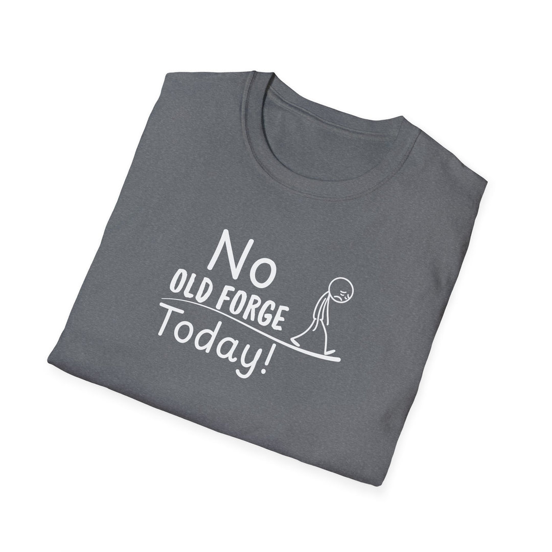 No Old Forge Today Unisex T-Shirt