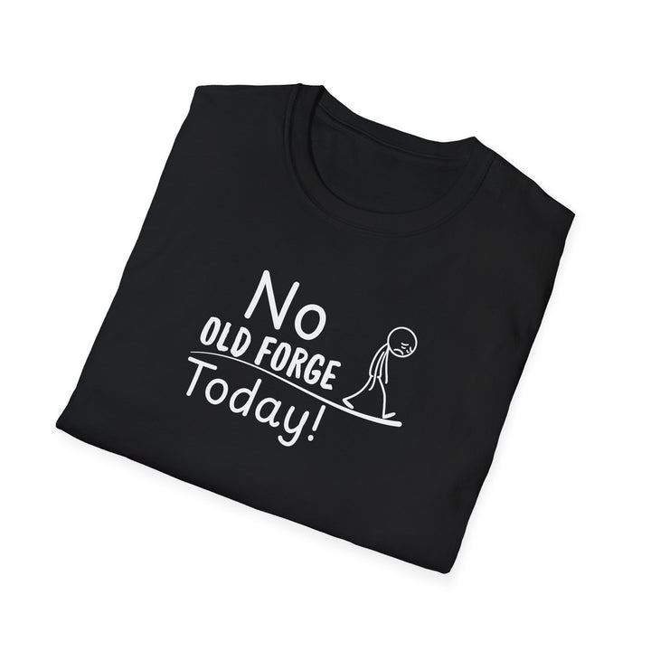 No Old Forge Today Unisex T-Shirt