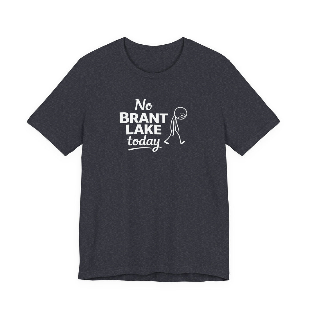 No Brant Lake Today Unisex T-Shirt