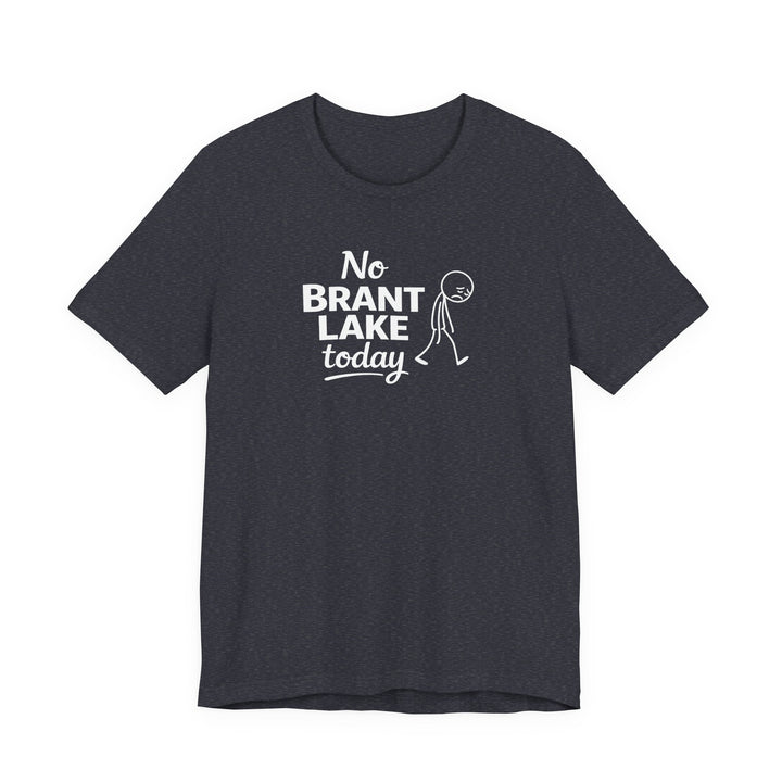 No Brant Lake Today Unisex T-Shirt