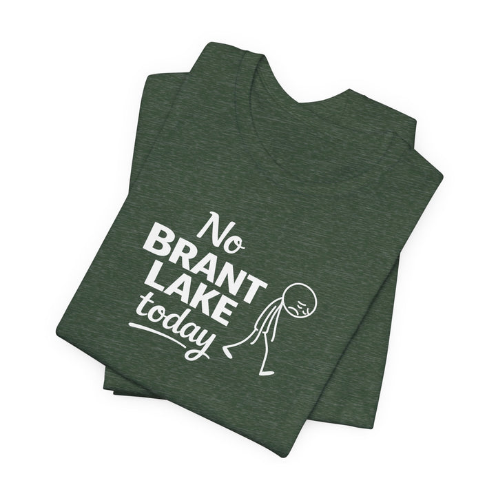 No Brant Lake Today Unisex T-Shirt