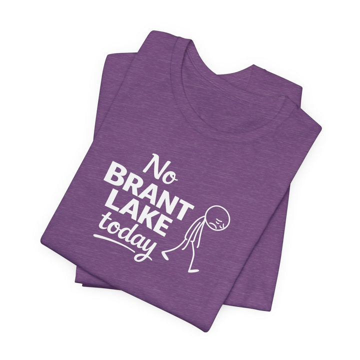 No Brant Lake Today Unisex T-Shirt