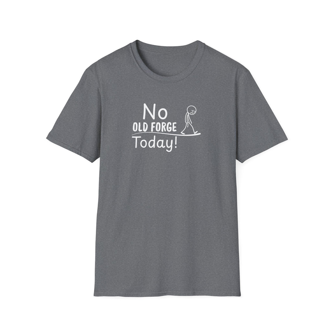 No Old Forge Today Unisex T-Shirt