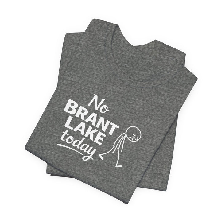 No Brant Lake Today Unisex T-Shirt