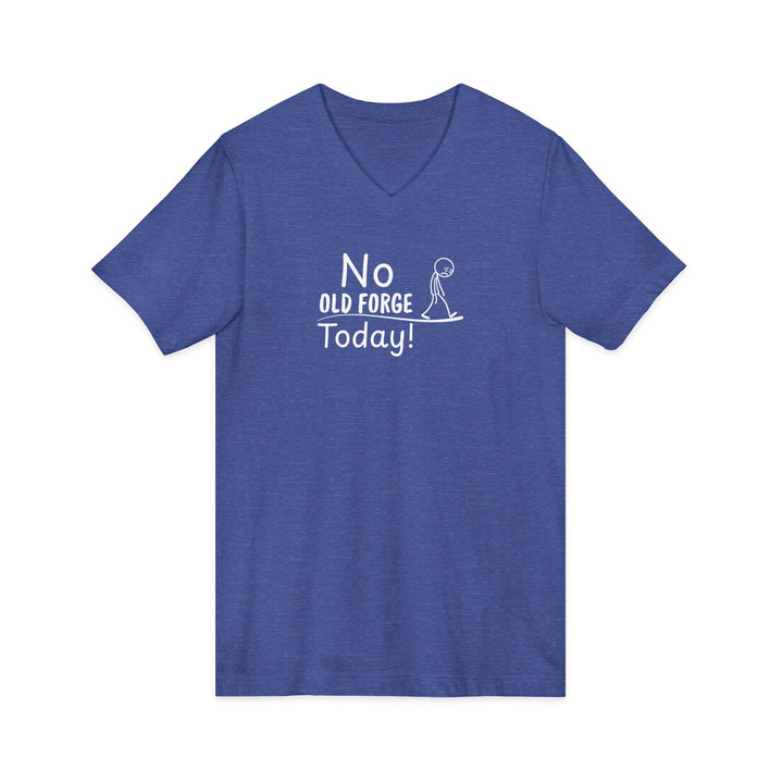 No Old Forge Today Unisex V-Neck T-Shirt