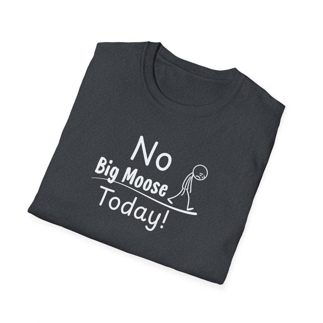No Big Moose Today Unisex T-Shirt