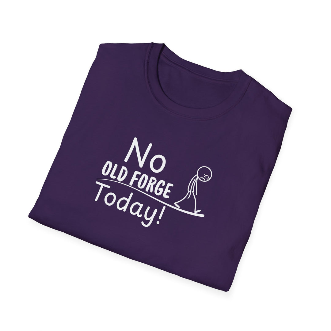 No Old Forge Today Unisex T-Shirt