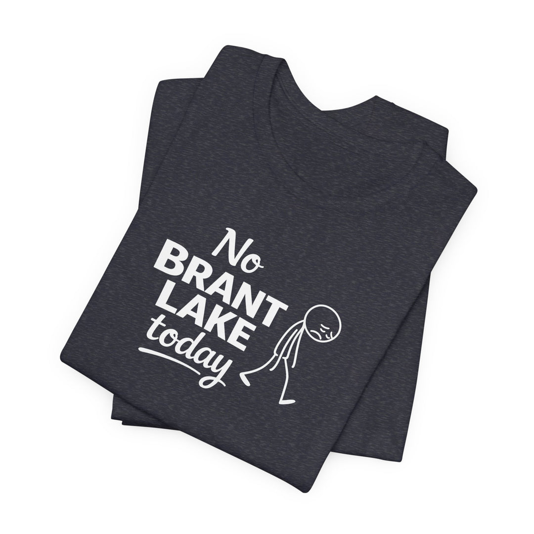 No Brant Lake Today Unisex T-Shirt