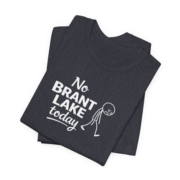 No Brant Lake Today Unisex T-Shirt