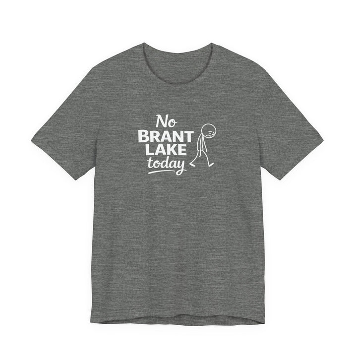 No Brant Lake Today Unisex T-Shirt