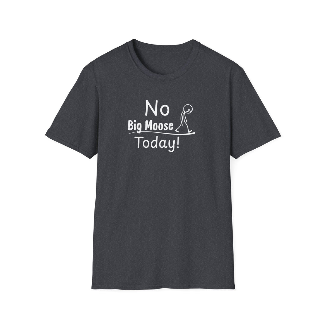 No Big Moose Today Unisex T-Shirt