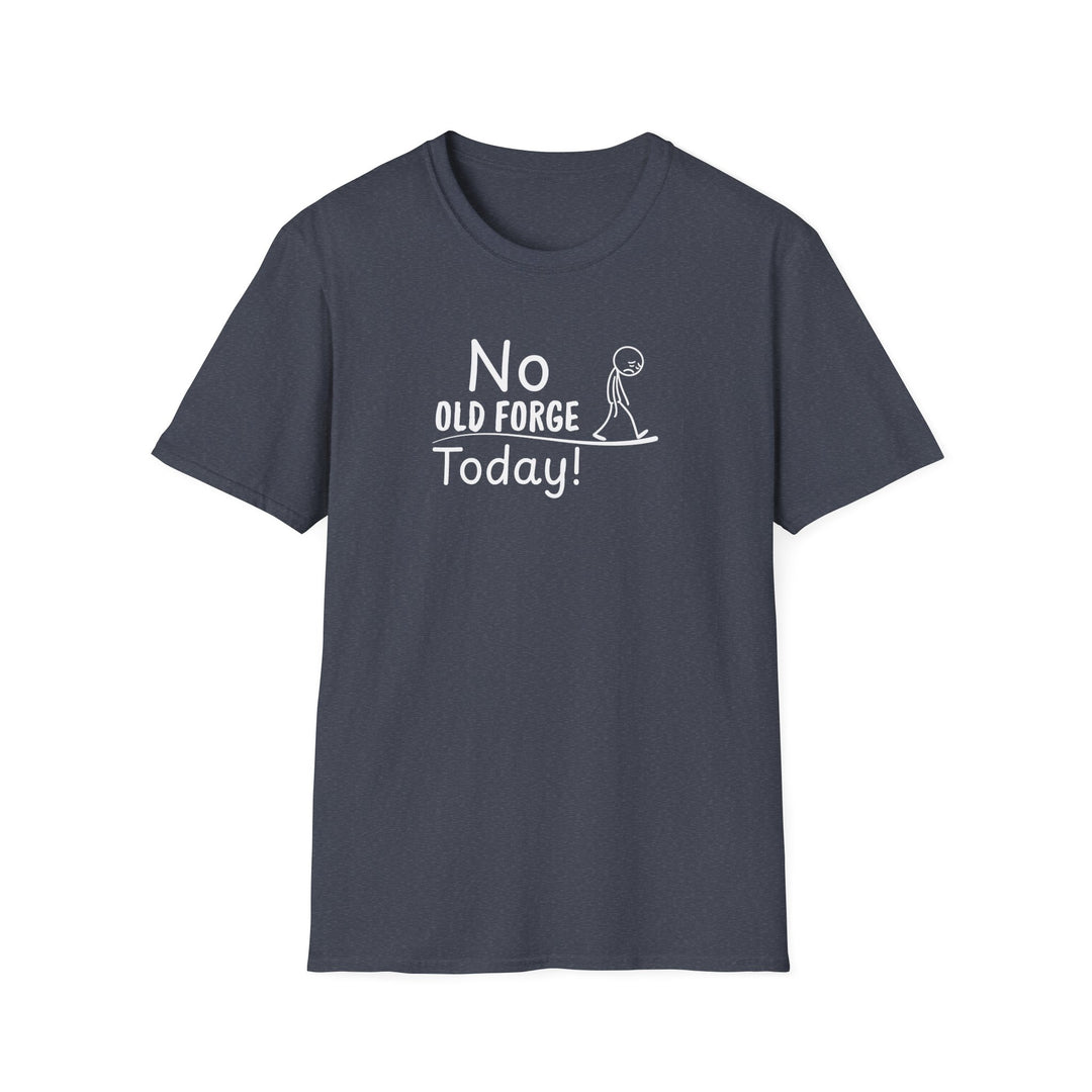 No Old Forge Today Unisex T-Shirt