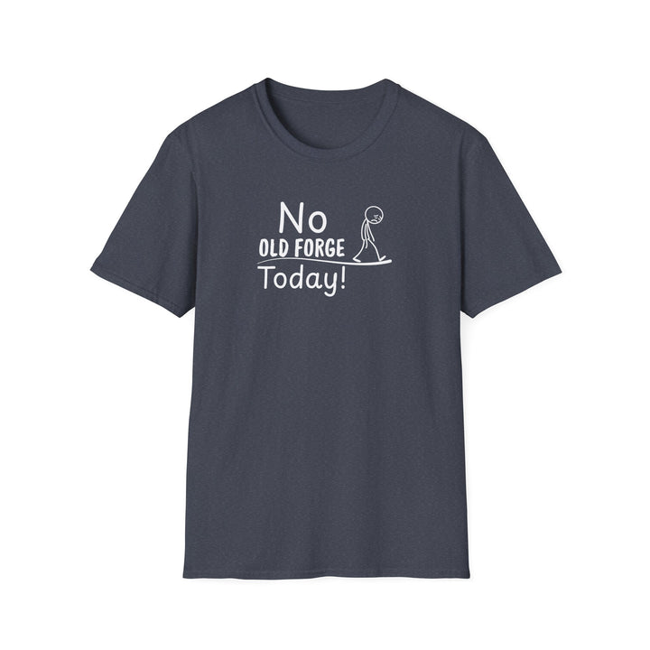 No Old Forge Today Unisex T-Shirt
