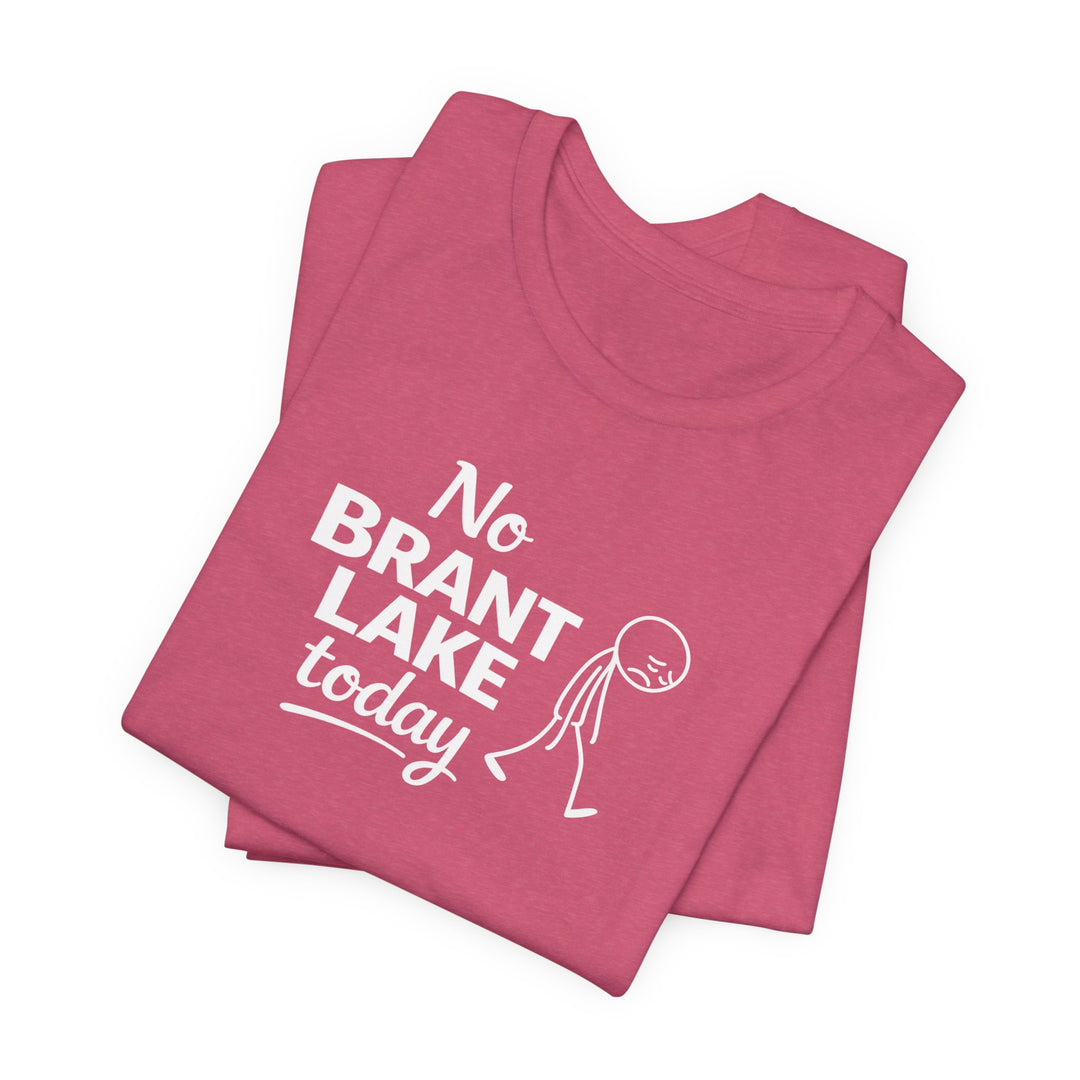 No Brant Lake Today Unisex T-Shirt