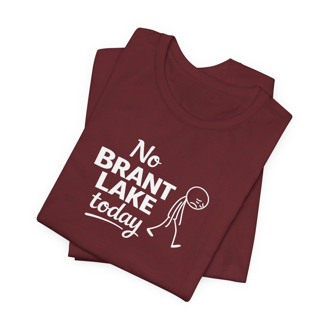 No Brant Lake Today Unisex T-Shirt