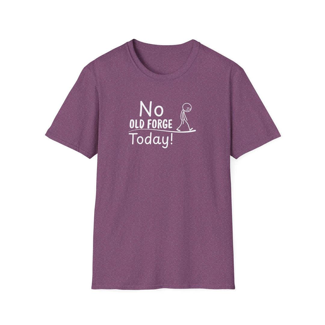 No Old Forge Today Unisex T-Shirt